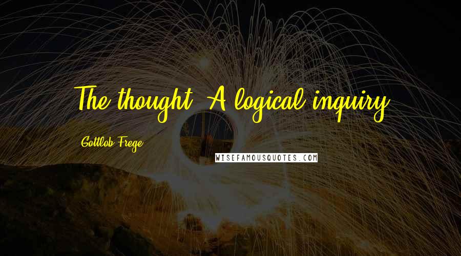 Gottlob Frege Quotes: The thought: A logical inquiry