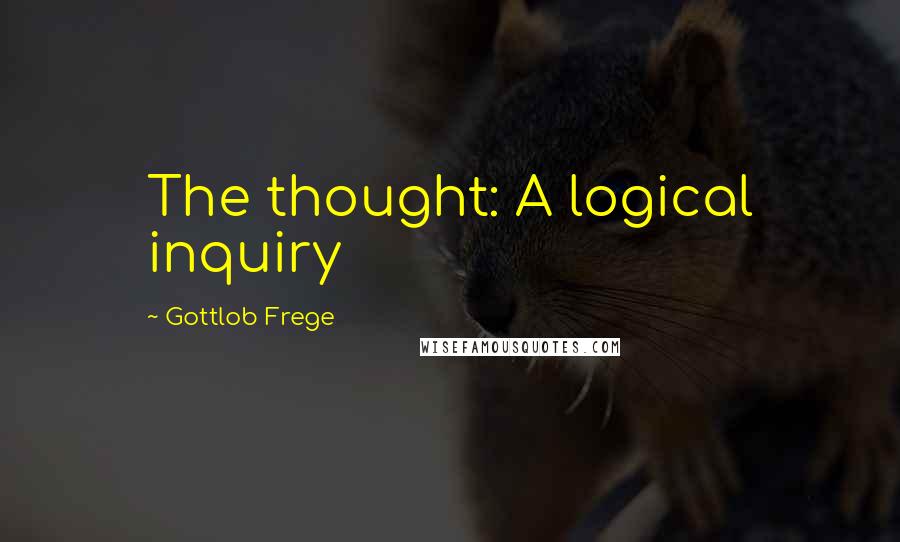 Gottlob Frege Quotes: The thought: A logical inquiry