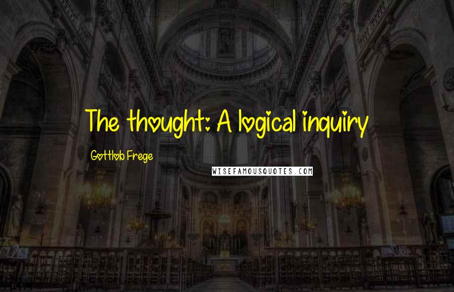Gottlob Frege Quotes: The thought: A logical inquiry