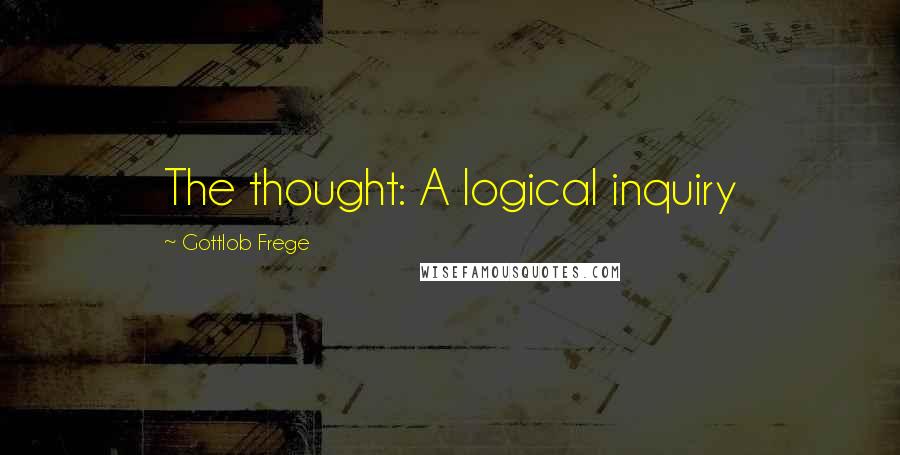 Gottlob Frege Quotes: The thought: A logical inquiry