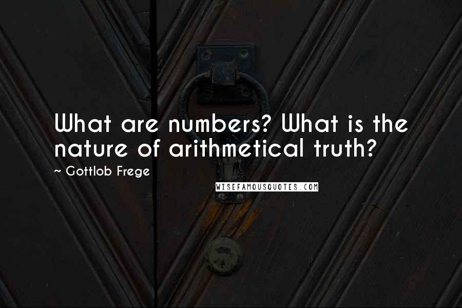 Gottlob Frege Quotes: What are numbers? What is the nature of arithmetical truth?