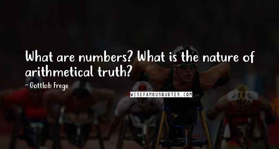 Gottlob Frege Quotes: What are numbers? What is the nature of arithmetical truth?