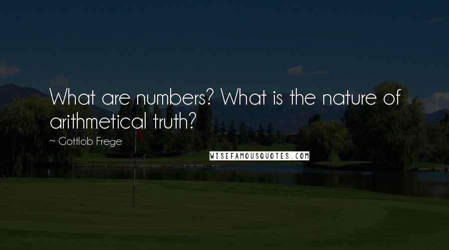 Gottlob Frege Quotes: What are numbers? What is the nature of arithmetical truth?