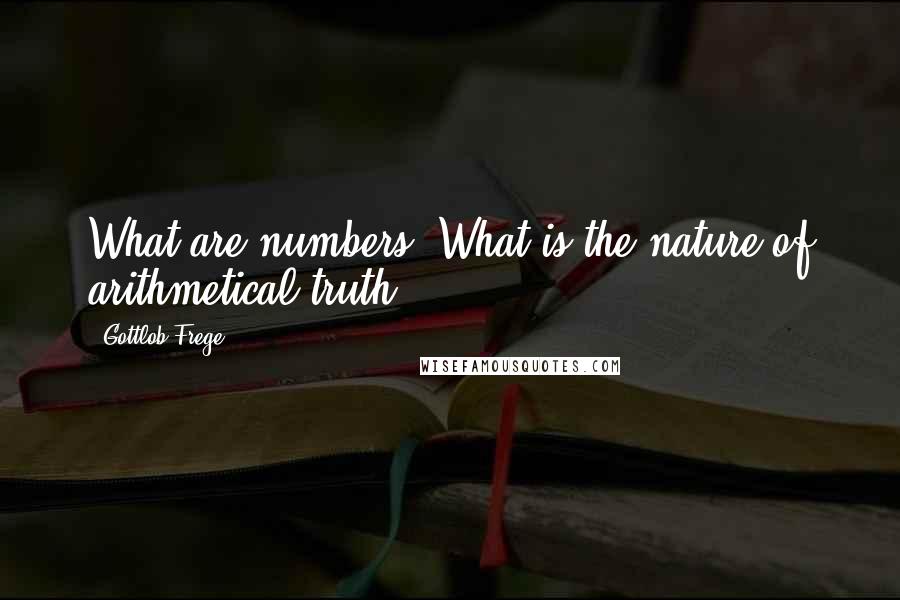 Gottlob Frege Quotes: What are numbers? What is the nature of arithmetical truth?