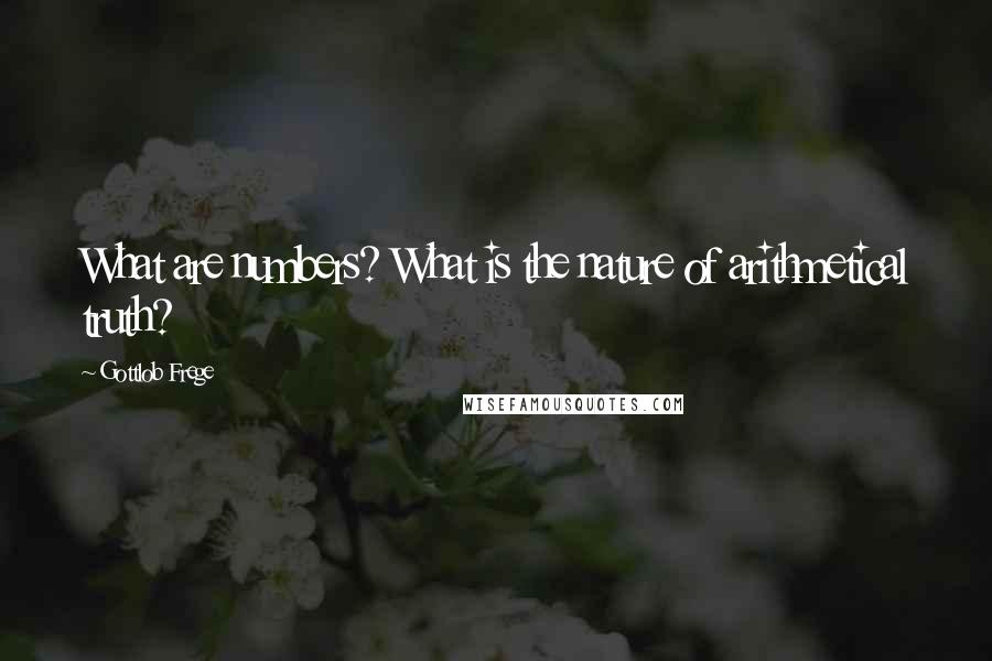 Gottlob Frege Quotes: What are numbers? What is the nature of arithmetical truth?