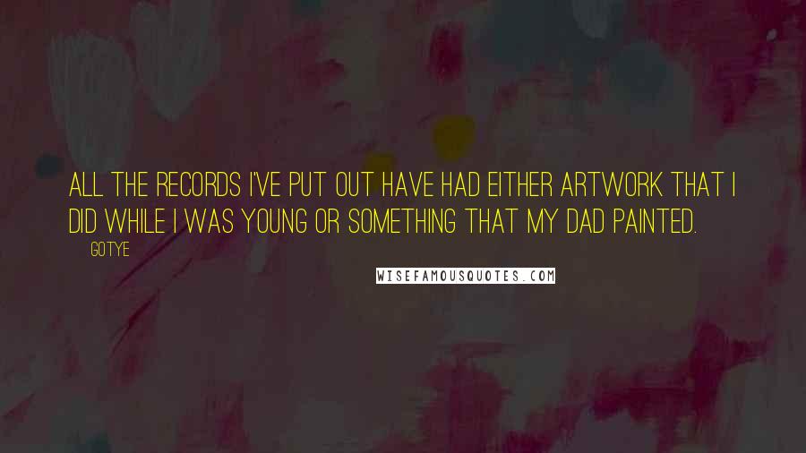 Gotye Quotes: All the records I've put out have had either artwork that I did while I was young or something that my Dad painted.