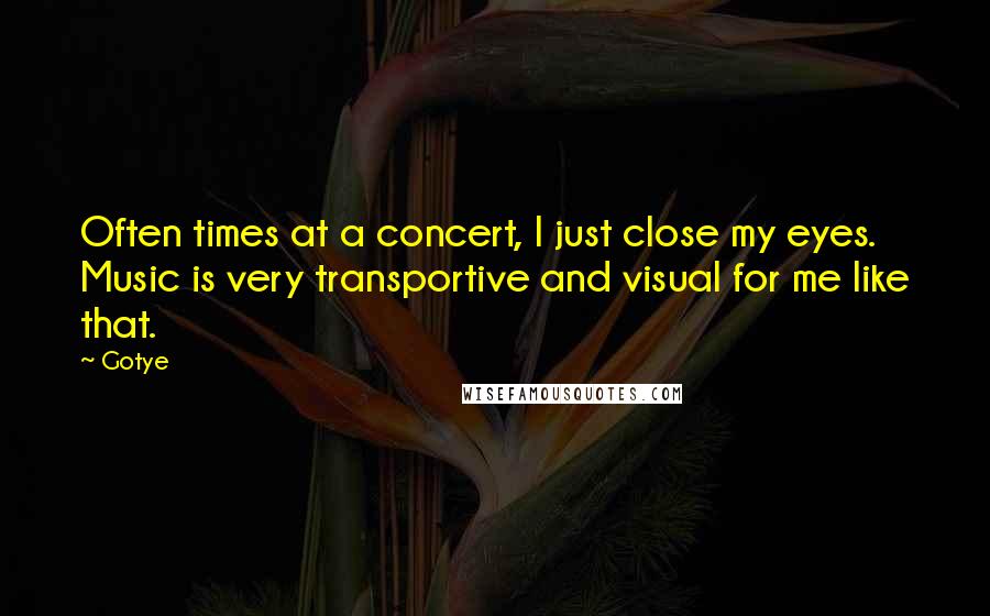 Gotye Quotes: Often times at a concert, I just close my eyes. Music is very transportive and visual for me like that.