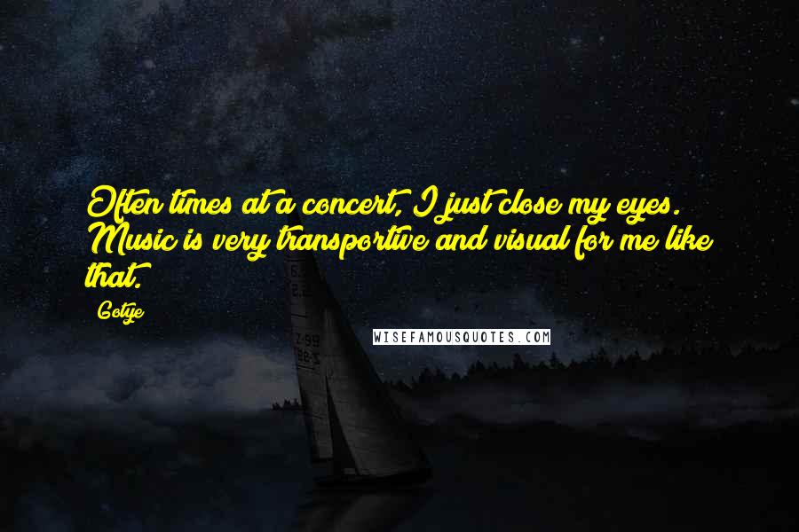 Gotye Quotes: Often times at a concert, I just close my eyes. Music is very transportive and visual for me like that.