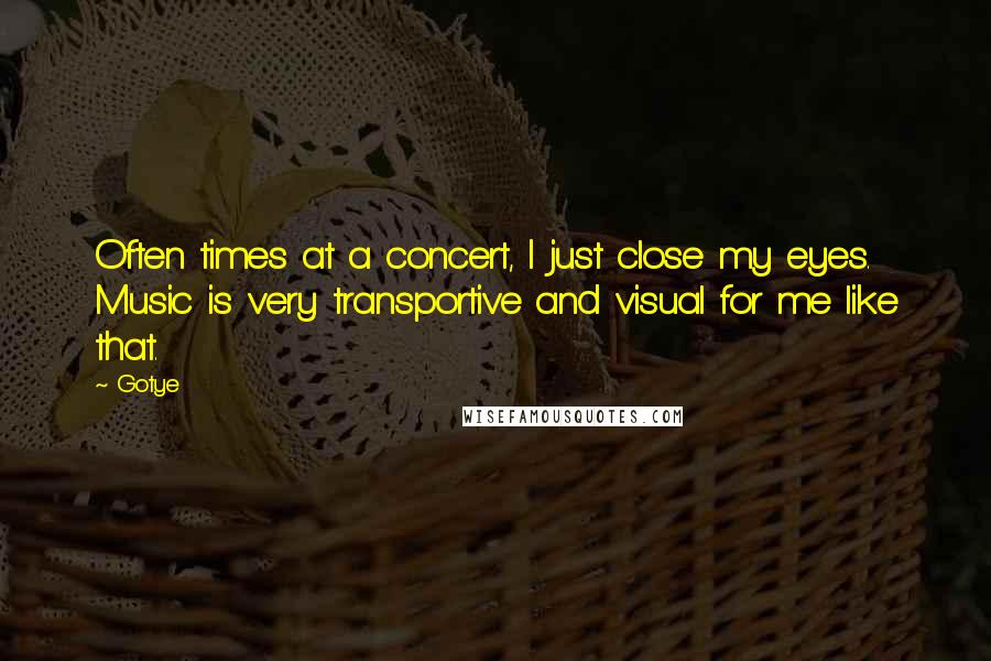 Gotye Quotes: Often times at a concert, I just close my eyes. Music is very transportive and visual for me like that.
