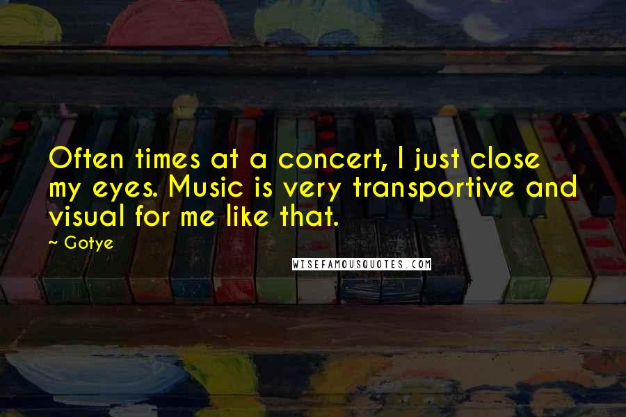 Gotye Quotes: Often times at a concert, I just close my eyes. Music is very transportive and visual for me like that.