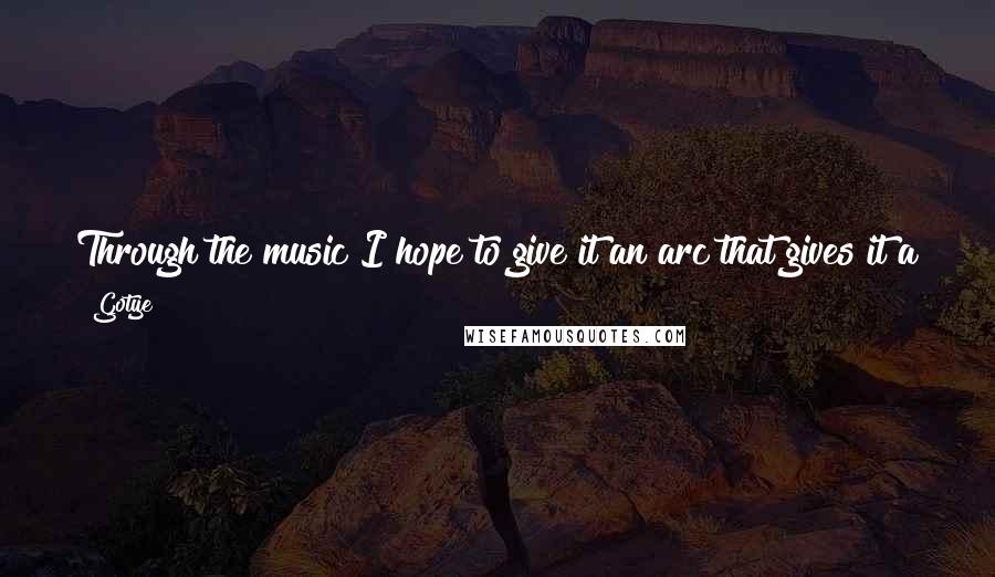 Gotye Quotes: Through the music I hope to give it an arc that gives it a greater sense of a journey through the set rather than a bunch of songs.