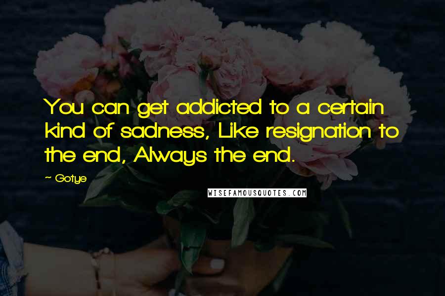 Gotye Quotes: You can get addicted to a certain kind of sadness, Like resignation to the end, Always the end.