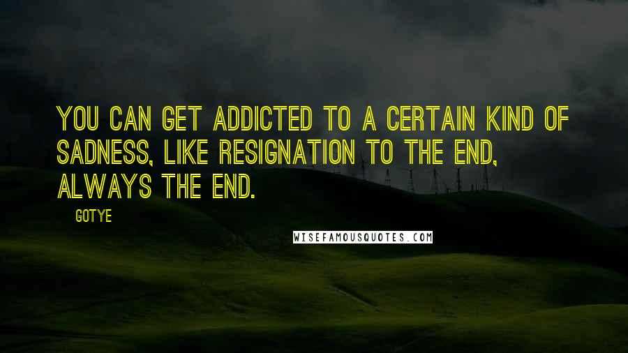 Gotye Quotes: You can get addicted to a certain kind of sadness, Like resignation to the end, Always the end.