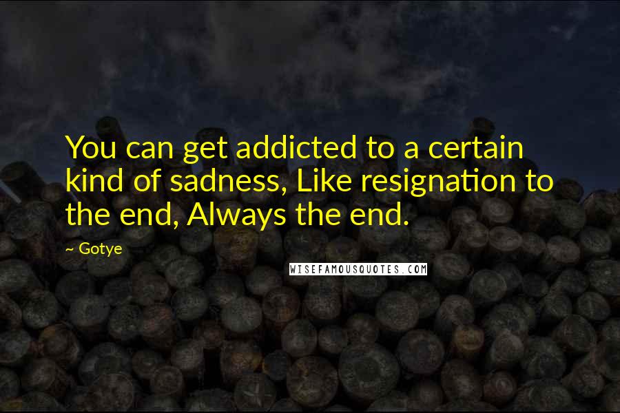 Gotye Quotes: You can get addicted to a certain kind of sadness, Like resignation to the end, Always the end.