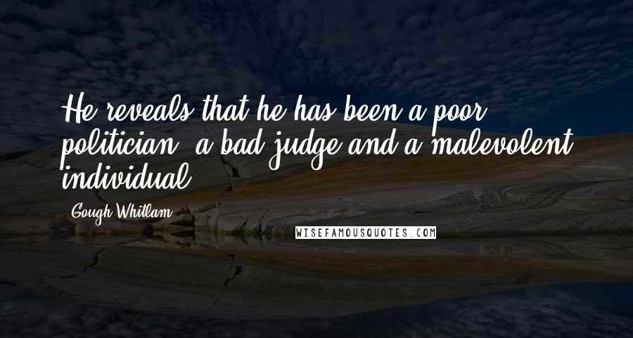 Gough Whitlam Quotes: He reveals that he has been a poor politician, a bad judge and a malevolent individual.