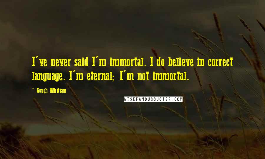 Gough Whitlam Quotes: I've never said I'm immortal. I do believe in correct language. I'm eternal; I'm not immortal.