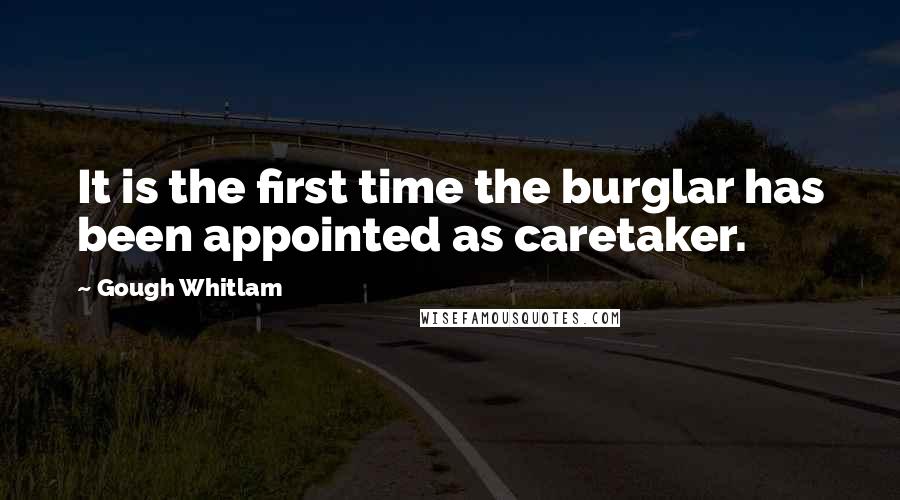 Gough Whitlam Quotes: It is the first time the burglar has been appointed as caretaker.