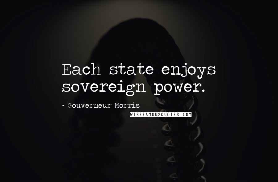 Gouverneur Morris Quotes: Each state enjoys sovereign power.