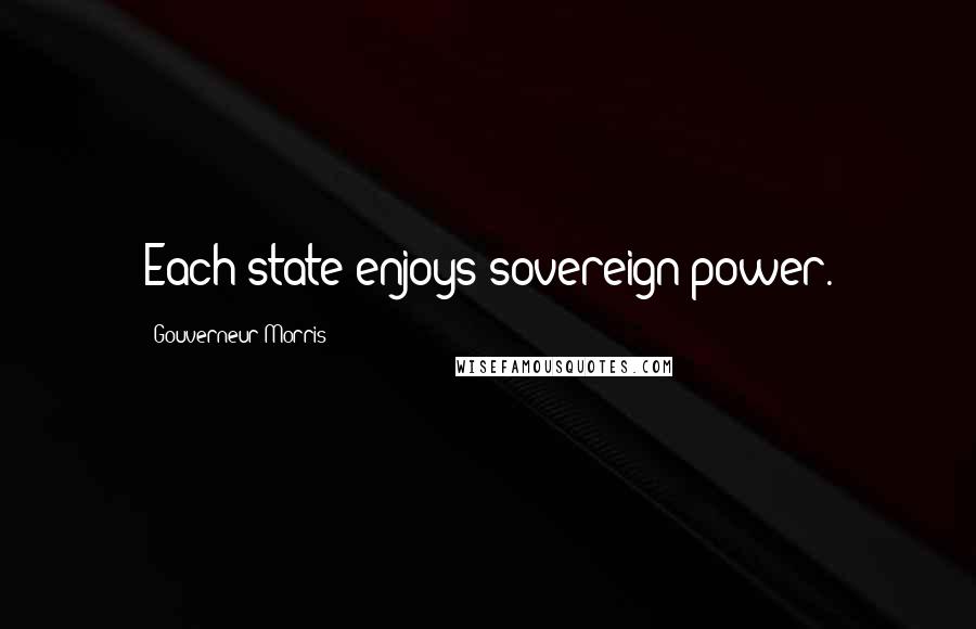 Gouverneur Morris Quotes: Each state enjoys sovereign power.