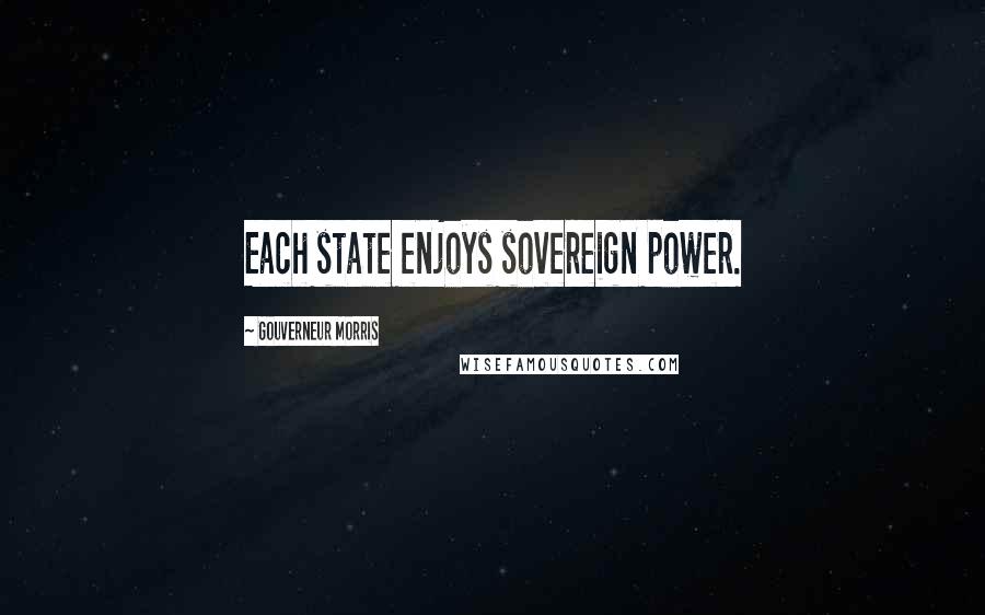 Gouverneur Morris Quotes: Each state enjoys sovereign power.