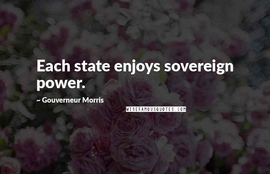 Gouverneur Morris Quotes: Each state enjoys sovereign power.