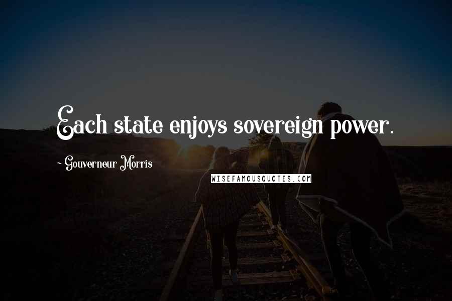 Gouverneur Morris Quotes: Each state enjoys sovereign power.