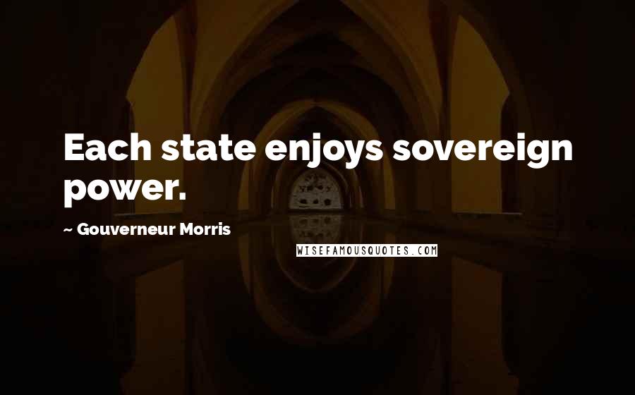 Gouverneur Morris Quotes: Each state enjoys sovereign power.