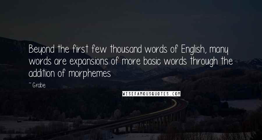 Grabe Quotes: Beyond the first few thousand words of English, many words are expansions of more basic words through the addition of morphemes