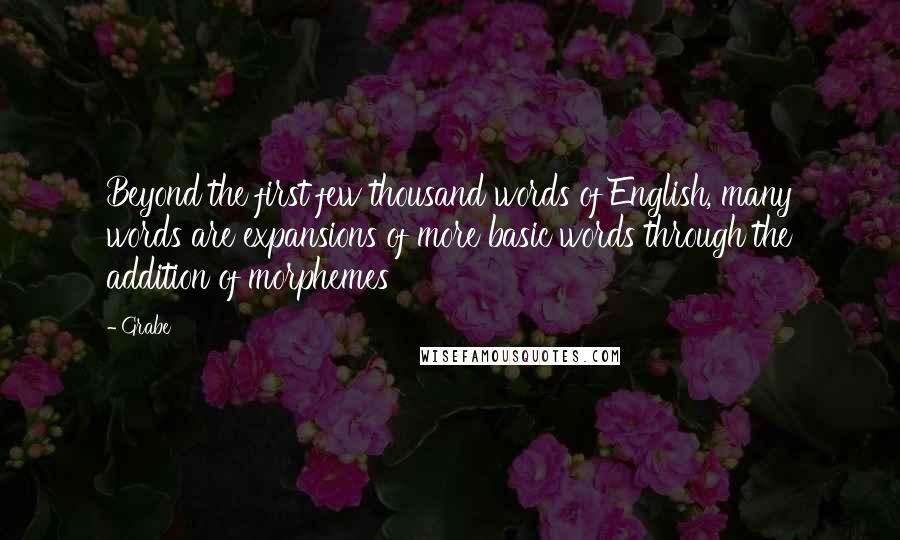 Grabe Quotes: Beyond the first few thousand words of English, many words are expansions of more basic words through the addition of morphemes