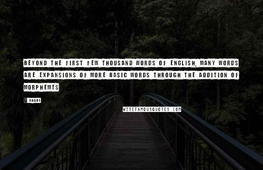 Grabe Quotes: Beyond the first few thousand words of English, many words are expansions of more basic words through the addition of morphemes