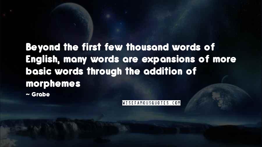 Grabe Quotes: Beyond the first few thousand words of English, many words are expansions of more basic words through the addition of morphemes