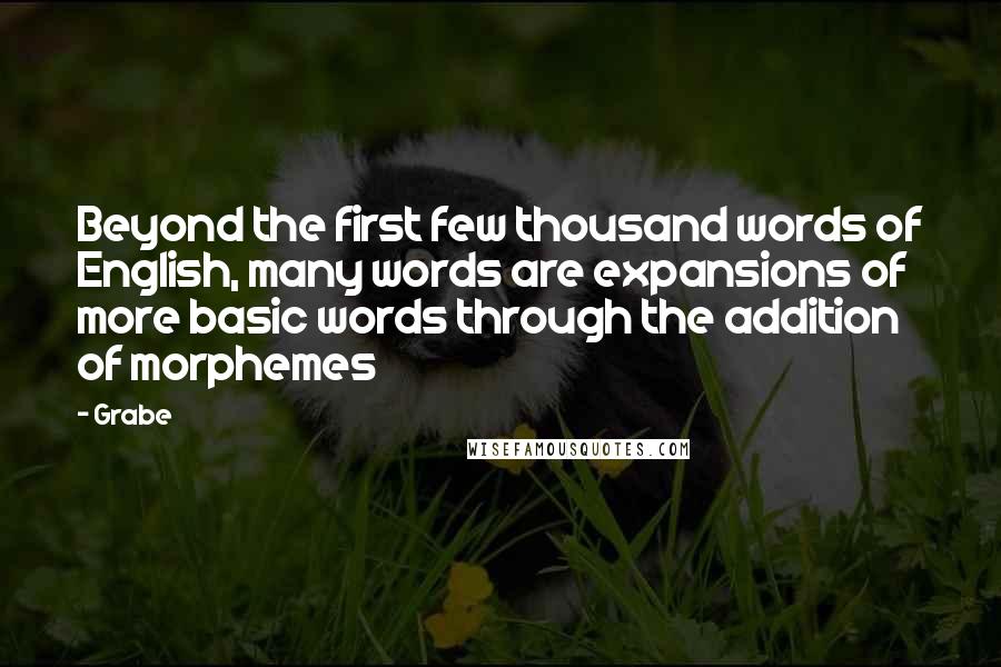 Grabe Quotes: Beyond the first few thousand words of English, many words are expansions of more basic words through the addition of morphemes