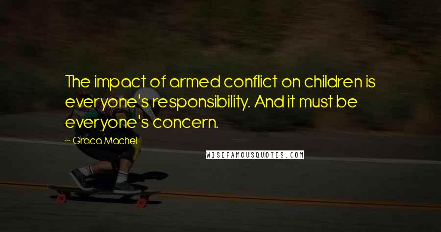 Graca Machel Quotes: The impact of armed conflict on children is everyone's responsibility. And it must be everyone's concern.