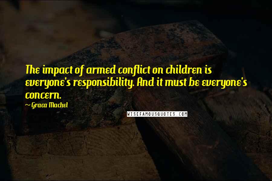 Graca Machel Quotes: The impact of armed conflict on children is everyone's responsibility. And it must be everyone's concern.