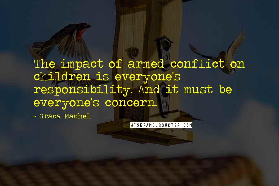 Graca Machel Quotes: The impact of armed conflict on children is everyone's responsibility. And it must be everyone's concern.