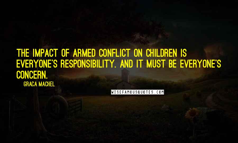 Graca Machel Quotes: The impact of armed conflict on children is everyone's responsibility. And it must be everyone's concern.