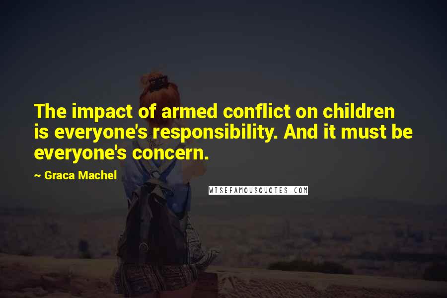 Graca Machel Quotes: The impact of armed conflict on children is everyone's responsibility. And it must be everyone's concern.