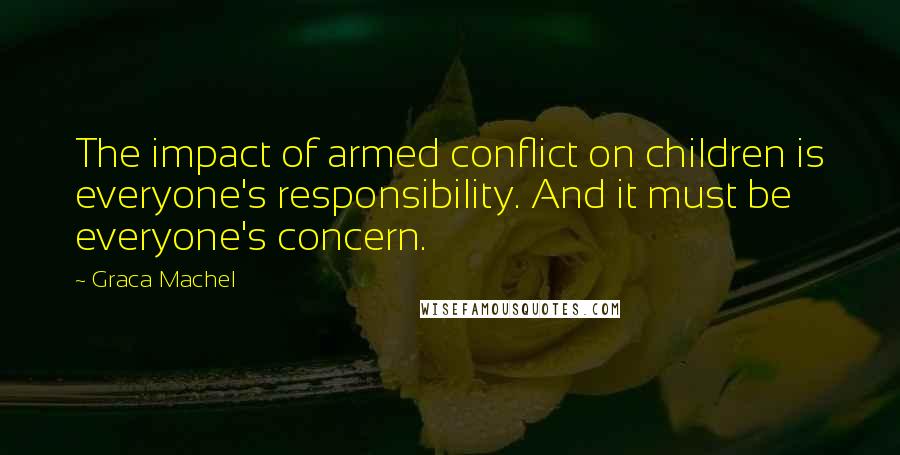 Graca Machel Quotes: The impact of armed conflict on children is everyone's responsibility. And it must be everyone's concern.