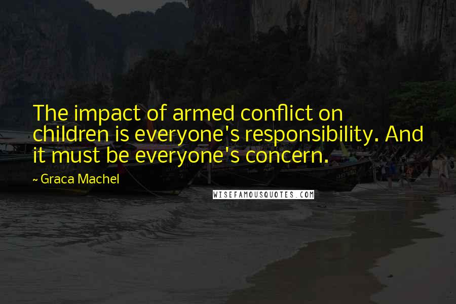 Graca Machel Quotes: The impact of armed conflict on children is everyone's responsibility. And it must be everyone's concern.