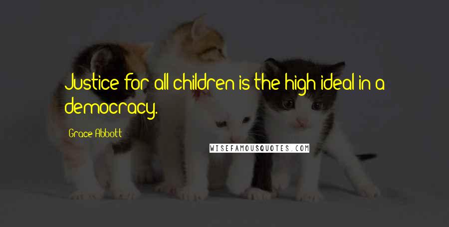 Grace Abbott Quotes: Justice for all children is the high ideal in a democracy.