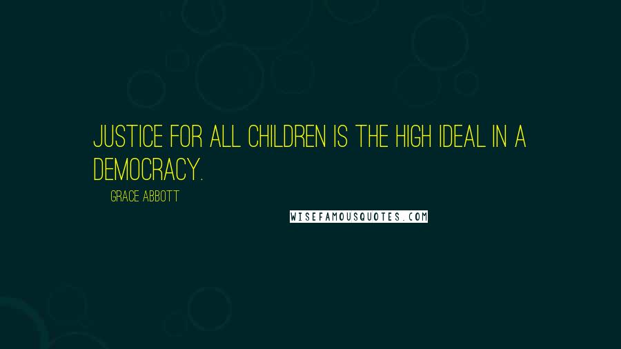 Grace Abbott Quotes: Justice for all children is the high ideal in a democracy.