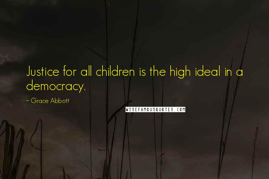 Grace Abbott Quotes: Justice for all children is the high ideal in a democracy.