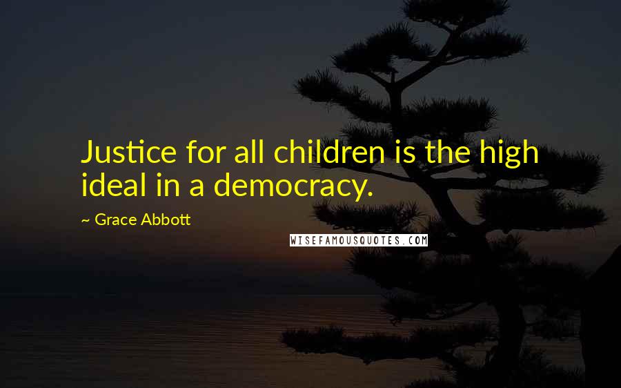 Grace Abbott Quotes: Justice for all children is the high ideal in a democracy.