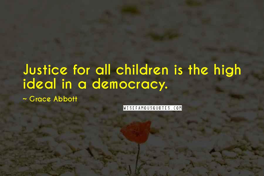 Grace Abbott Quotes: Justice for all children is the high ideal in a democracy.