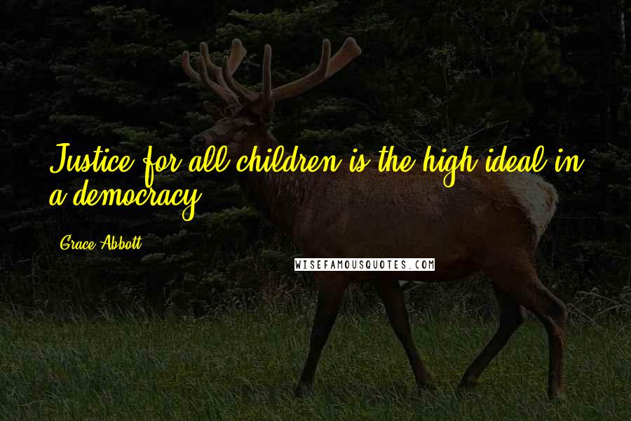 Grace Abbott Quotes: Justice for all children is the high ideal in a democracy.