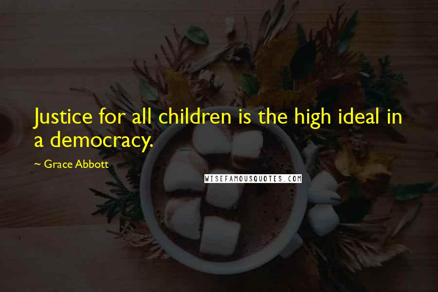 Grace Abbott Quotes: Justice for all children is the high ideal in a democracy.