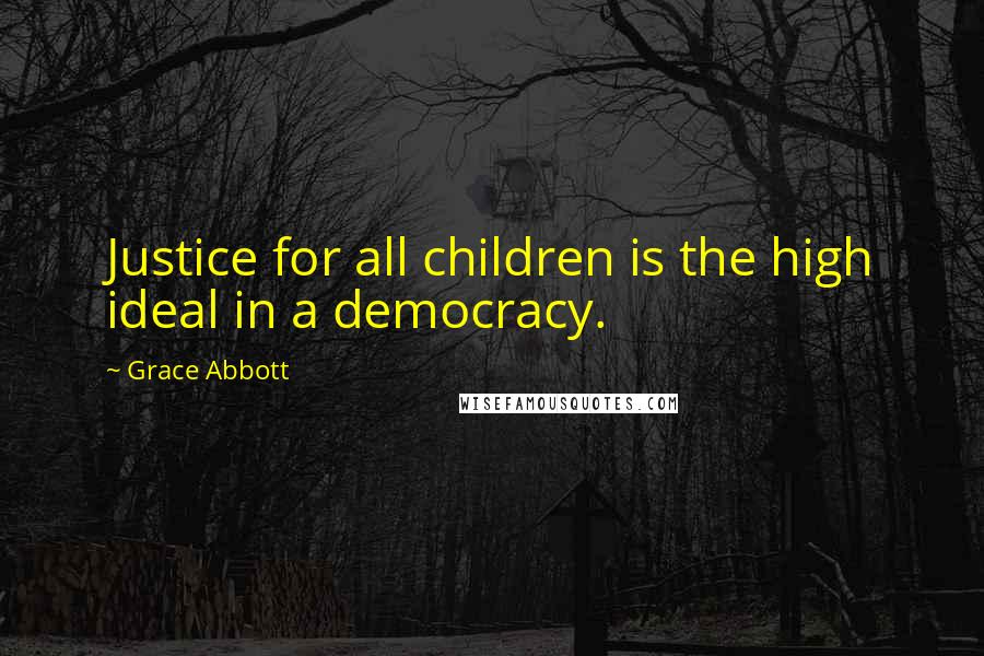 Grace Abbott Quotes: Justice for all children is the high ideal in a democracy.