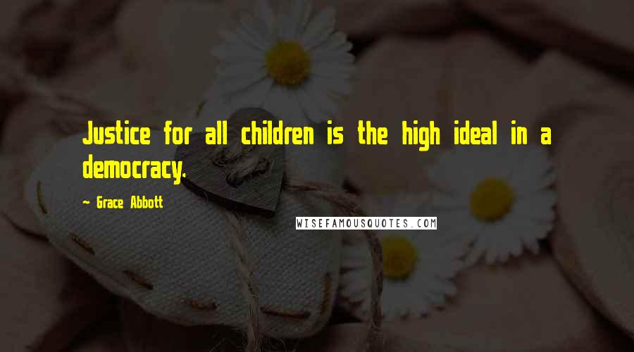 Grace Abbott Quotes: Justice for all children is the high ideal in a democracy.
