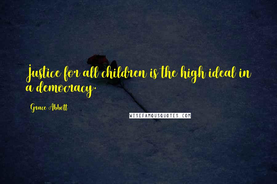 Grace Abbott Quotes: Justice for all children is the high ideal in a democracy.