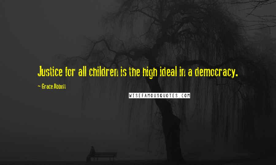 Grace Abbott Quotes: Justice for all children is the high ideal in a democracy.